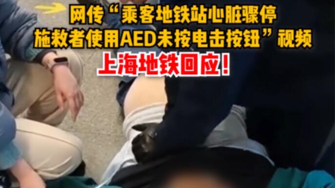 视频 | 网传“乘客地铁站心脏骤停，使用AED没人按下电击按钮？”上海地铁回应