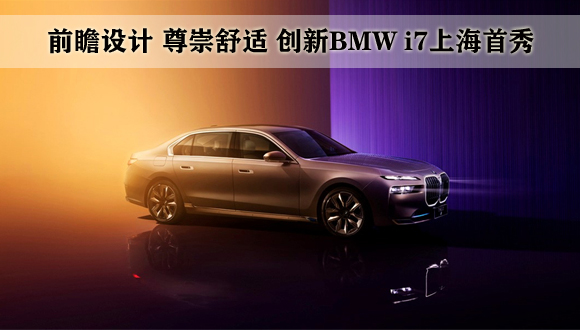前瞻设计 尊崇舒适 创新BMW i7上海首秀