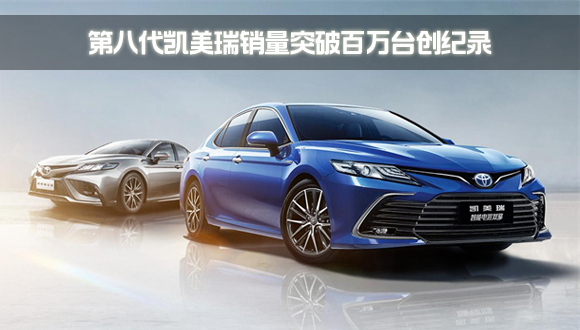 第八代凯美瑞销量突破百万台创纪录