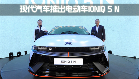 现代汽车推出N品牌首款量产高性能电动车IONIQ 5 N