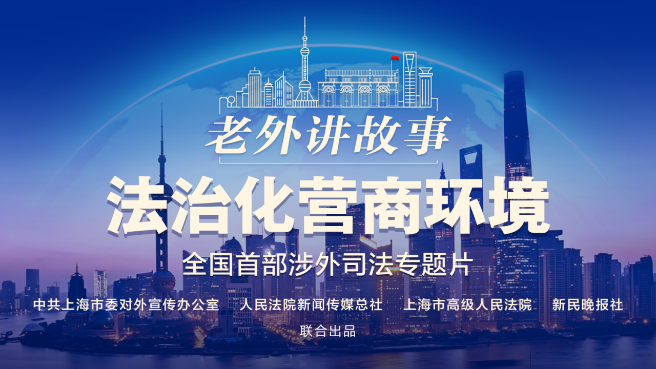 上海法院涉外司法专题片《老外讲故事·法治化营商环境》上线
