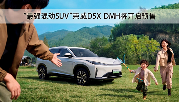 “最强混动SUV”荣威D5X DMH将开启预售