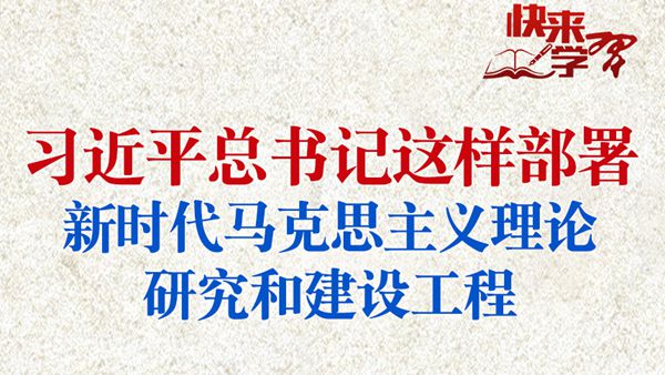 学习进行时·快来学习丨习近平总书记这样部署新时代马克思主义理论研究和建设工程