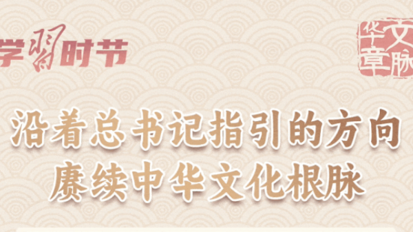 文脉华章｜沿着总书记指引的方向，赓续中华文化根脉