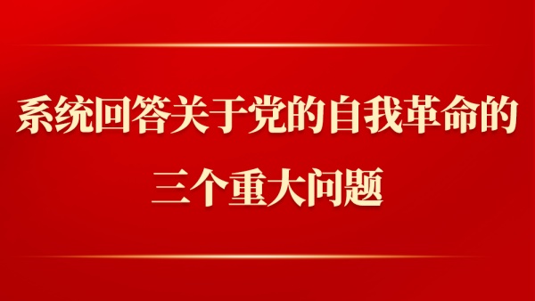 第一观察｜系统回答关于党的自我革命的三个重大问题