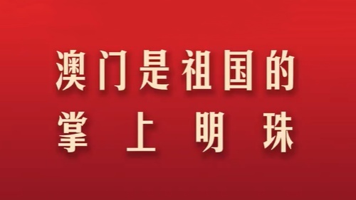【盛世莲开】习言道｜澳门是祖国的掌上明珠