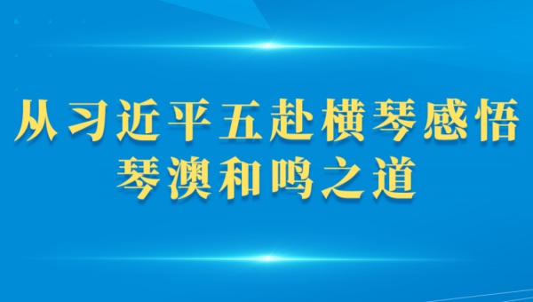 第一观察｜从习近平五赴横琴感悟琴澳和鸣之道