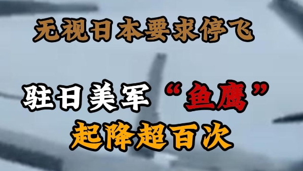 深视频丨无视日本要求，驻日美军“鱼鹰”起降超百次