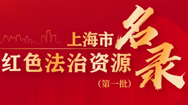 助力建设更高水平的“法治上海”！首批上海市红色法治资源名录公布